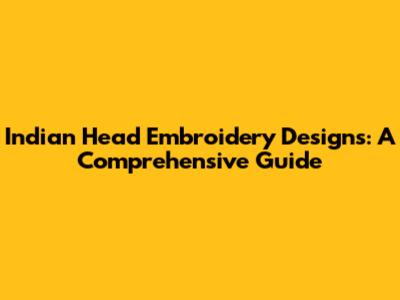 Indian Head Embroidery Designs: A Comprehensive Guide