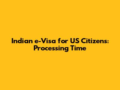 Indian e-Visa for US Citizens: Processing Time