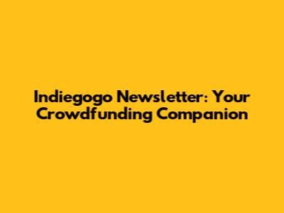 Indiegogo Newsletter: Your Crowdfunding Companion