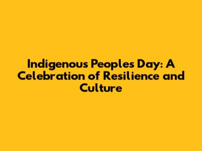 Indigenous Peoples Day: A Celebration of Resilience and Culture