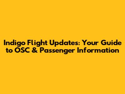 Indigo Flight Updates: Your Guide to OSC & Passenger Information