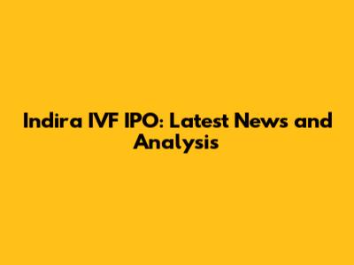Indira IVF IPO: Latest News and Analysis