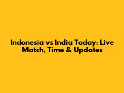 Indonesia vs India Today: Live Match, Time & Updates