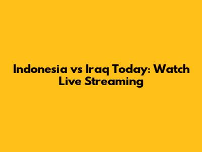 Indonesia vs Iraq Today: Watch Live Streaming