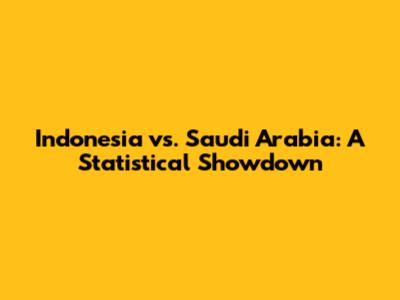 Indonesia vs. Saudi Arabia: A Statistical Showdown