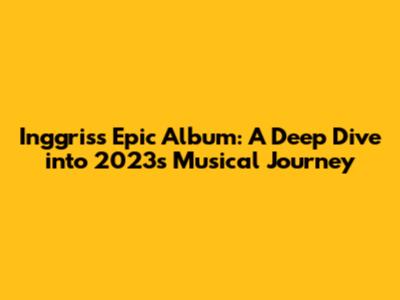 Inggris's Epic Album: A Deep Dive into 2023's Musical Journey