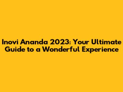 Inovi Ananda 2023: Your Ultimate Guide to a Wonderful Experience