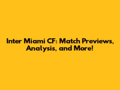 Inter Miami CF: Match Previews, Analysis, and More!