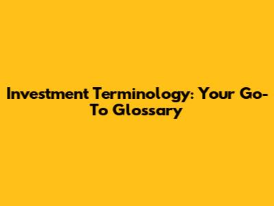 Investment Terminology: Your Go-To Glossary