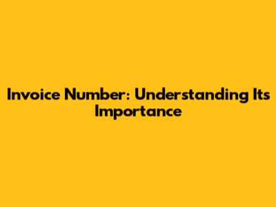 Invoice Number: Understanding Its Importance
