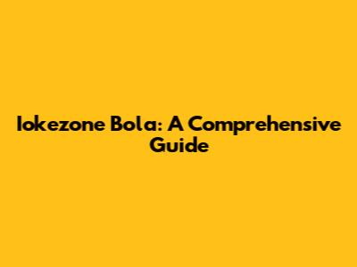 Iokezone Bola: A Comprehensive Guide