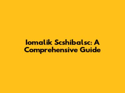 Iomalik Scshibalsc: A Comprehensive Guide