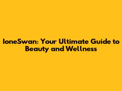 IoneSwan: Your Ultimate Guide to Beauty and Wellness