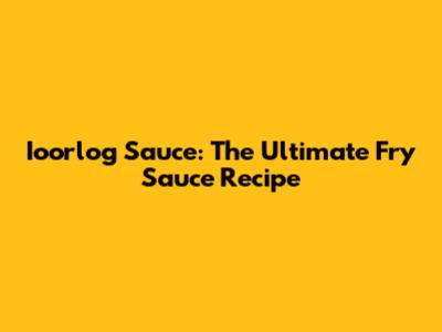 Ioorlog Sauce: The Ultimate Fry Sauce Recipe
