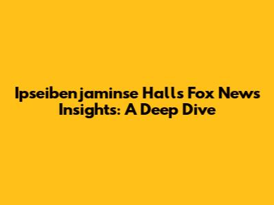 Ipseibenjaminse Hall's Fox News Insights: A Deep Dive