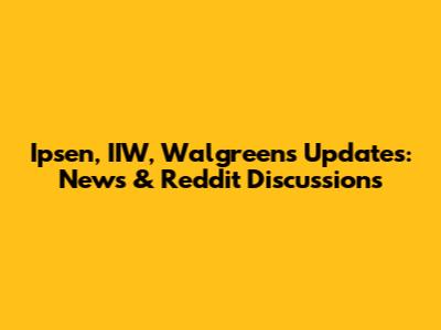 Ipsen, IIW, Walgreens Updates: News & Reddit Discussions