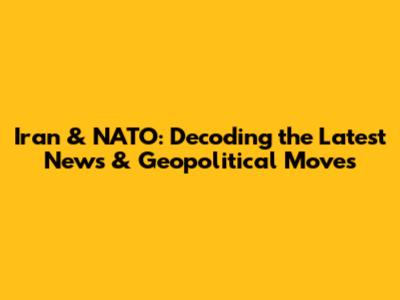 Iran & NATO: Decoding the Latest News & Geopolitical Moves
