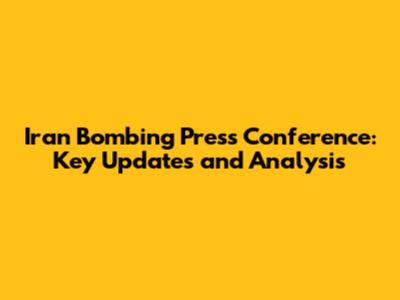 Iran Bombing Press Conference: Key Updates and Analysis