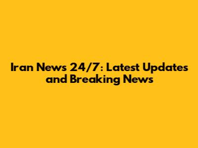 Iran News 24/7: Latest Updates and Breaking News