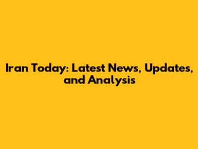 Iran Today: Latest News, Updates, and Analysis