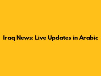 Iraq News: Live Updates in Arabic
