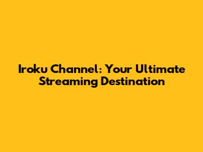 Iroku Channel: Your Ultimate Streaming Destination