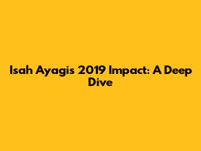 Isah Ayagi's 2019 Impact: A Deep Dive