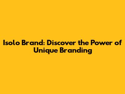 Isolo Brand: Discover the Power of Unique Branding