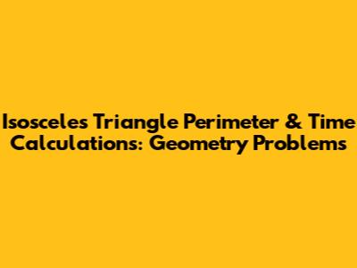 Isosceles Triangle Perimeter & Time Calculations: Geometry Problems