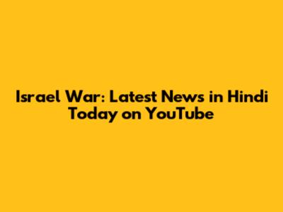 Israel War: Latest News in Hindi Today on YouTube