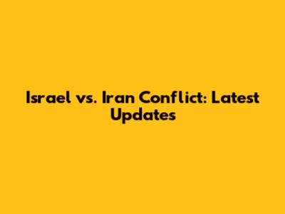 Israel vs. Iran Conflict: Latest Updates