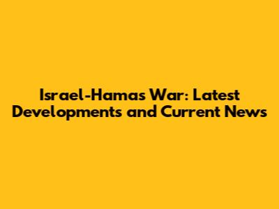 Israel-Hamas War: Latest Developments and Current News