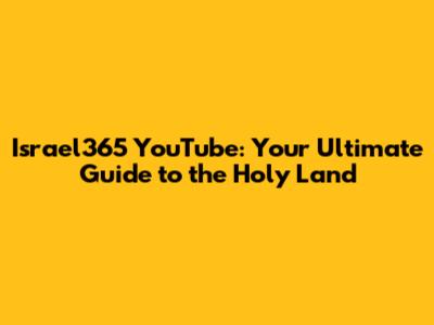 Israel365 YouTube: Your Ultimate Guide to the Holy Land