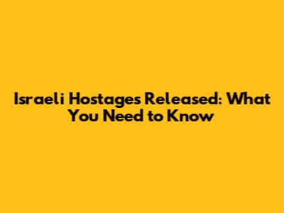 Israeli Hostages Released: What You Need to Know