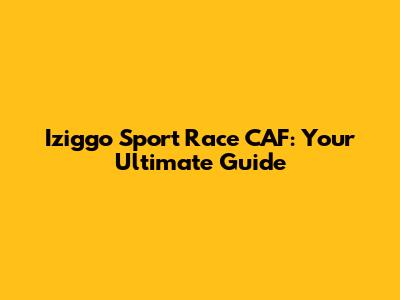 Iziggo Sport Race CAF: Your Ultimate Guide