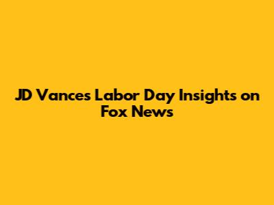 JD Vance's Labor Day Insights on Fox News