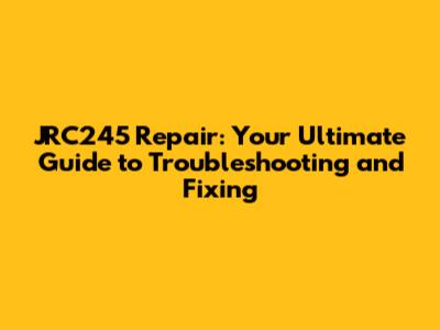 JRC245 Repair: Your Ultimate Guide to Troubleshooting and Fixing