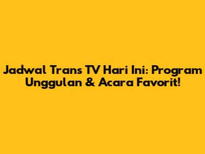 Jadwal Trans TV Hari Ini: Program Unggulan & Acara Favorit!