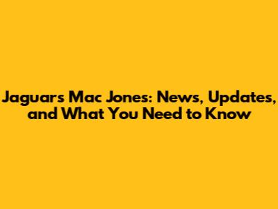 Jaguars' Mac Jones: News, Updates, and What You Need to Know