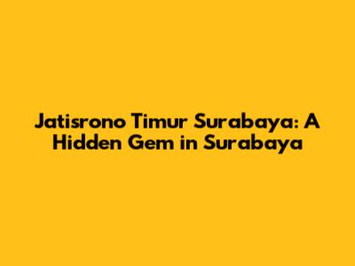 Jatisrono Timur Surabaya: A Hidden Gem in Surabaya