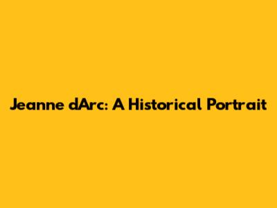 Jeanne d'Arc: A Historical Portrait