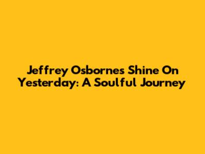 Jeffrey Osborne's "Shine On Yesterday": A Soulful Journey