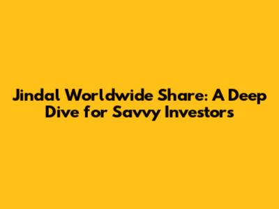 Jindal Worldwide Share: A Deep Dive for Savvy Investors