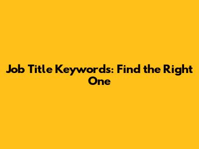 Job Title Keywords: Find the Right One