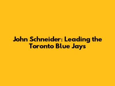 John Schneider: Leading the Toronto Blue Jays