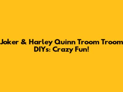 Joker & Harley Quinn Troom Troom DIYs: Crazy Fun!