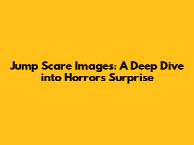 Jump Scare Images: A Deep Dive into Horror's Surprise