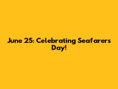 June 25: Celebrating Seafarers Day!