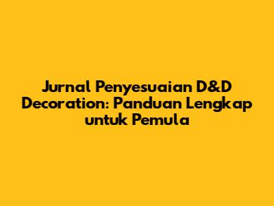 Jurnal Penyesuaian D&D Decoration: Panduan Lengkap untuk Pemula
