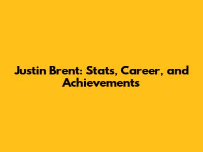 Justin Brent: Stats, Career, and Achievements